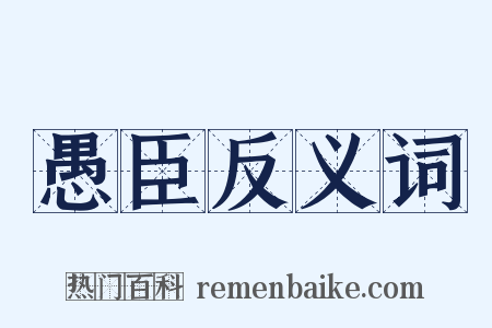 愚臣反义词是什么意思的图片